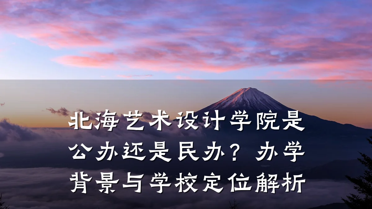 北海艺术设计学院是公办还是民办？办学背景与学校定位解析