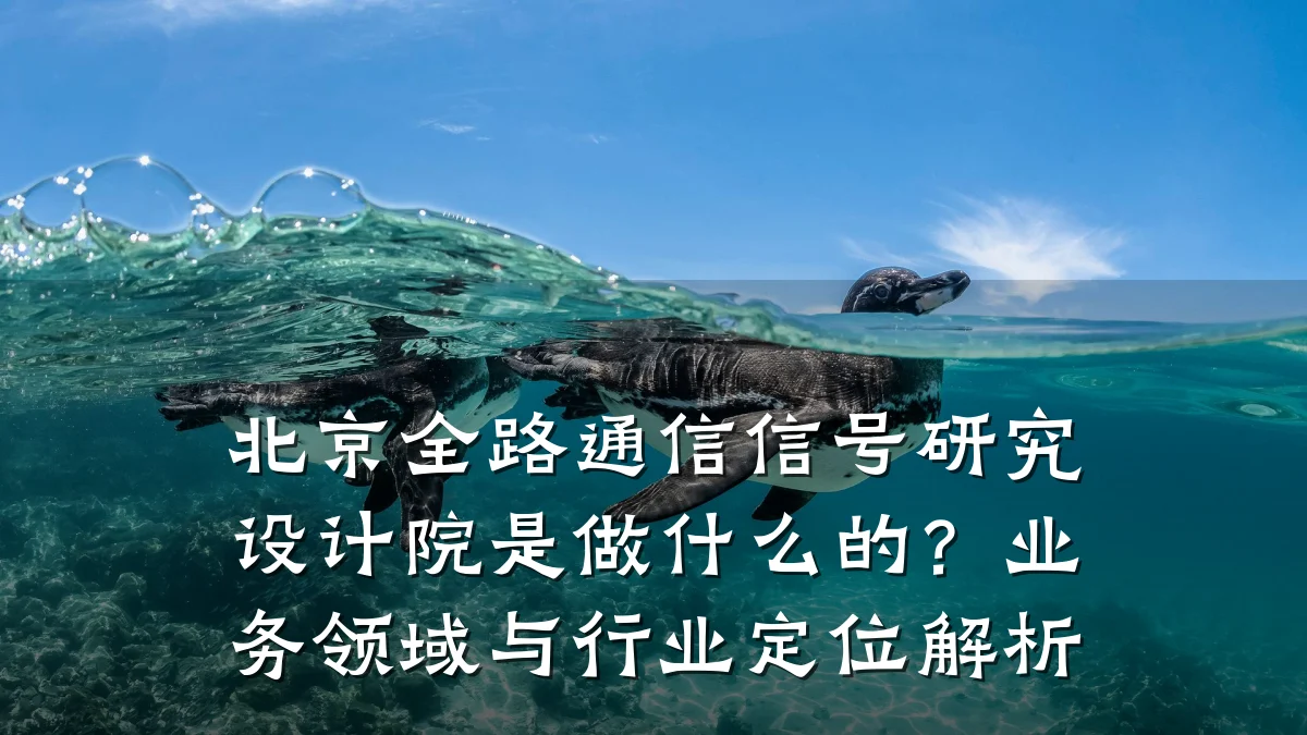 北京全路通信信号研究设计院是做什么的？业务领域与行业定位解析