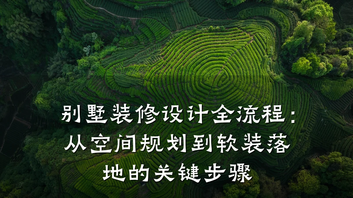 别墅装修设计全流程:从空间规划到软装落地的关键步骤