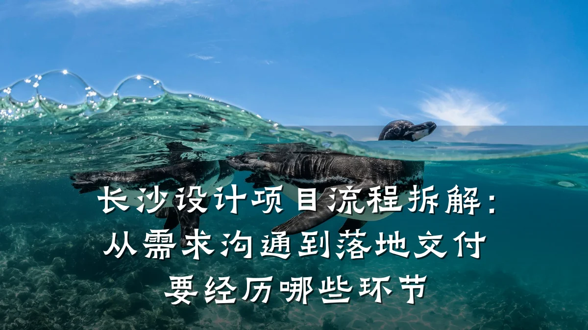 长沙设计项目流程拆解:从需求沟通到落地交付要经历哪些环节