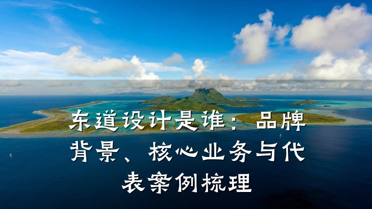 东道设计是谁:品牌背景、核心业务与代表案例梳理