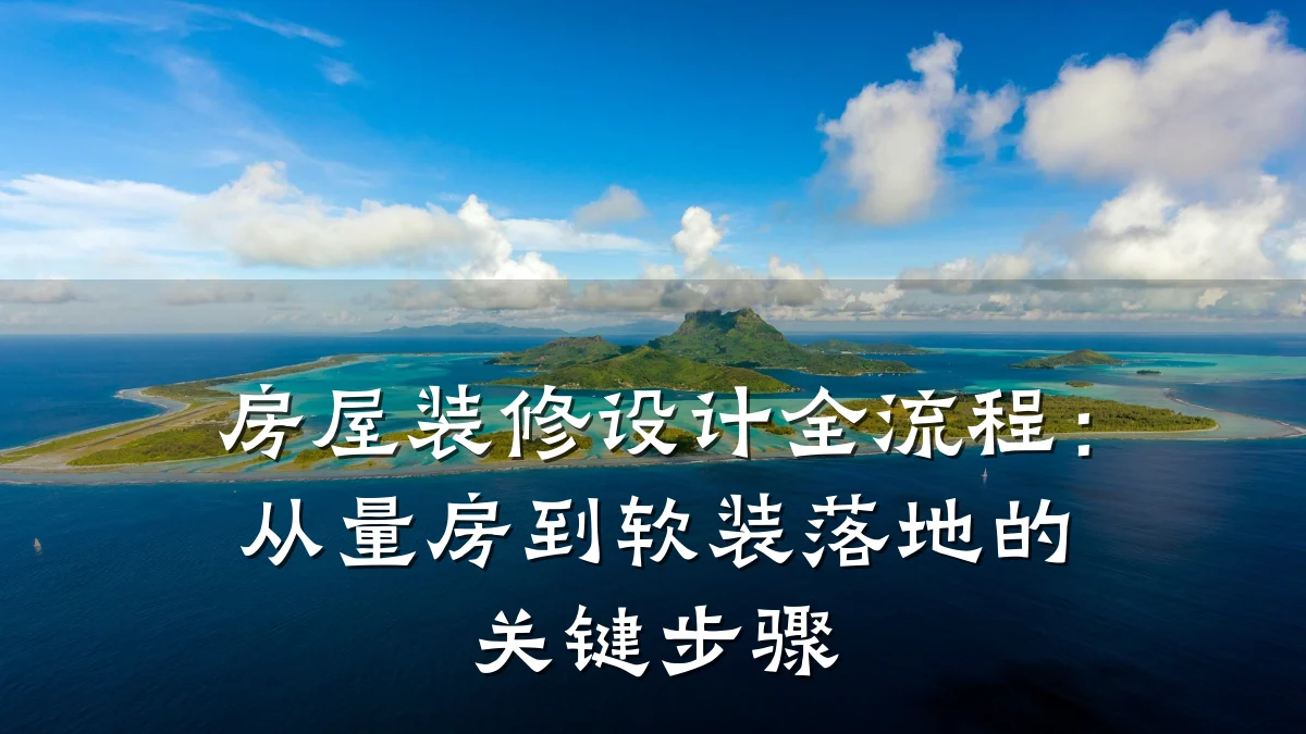 房屋装修设计全流程:从量房到软装落地的关键步骤