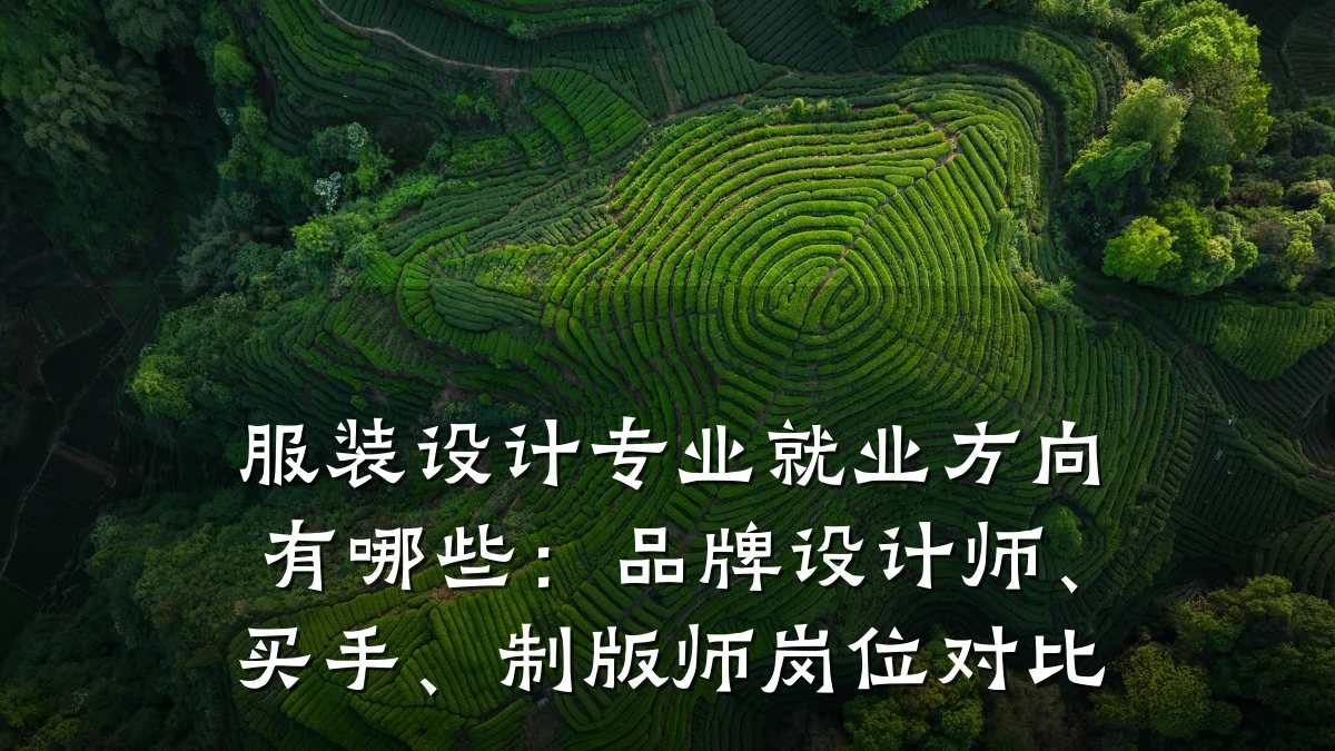 服装设计专业就业方向有哪些:品牌设计师、买手、制版师岗位对比