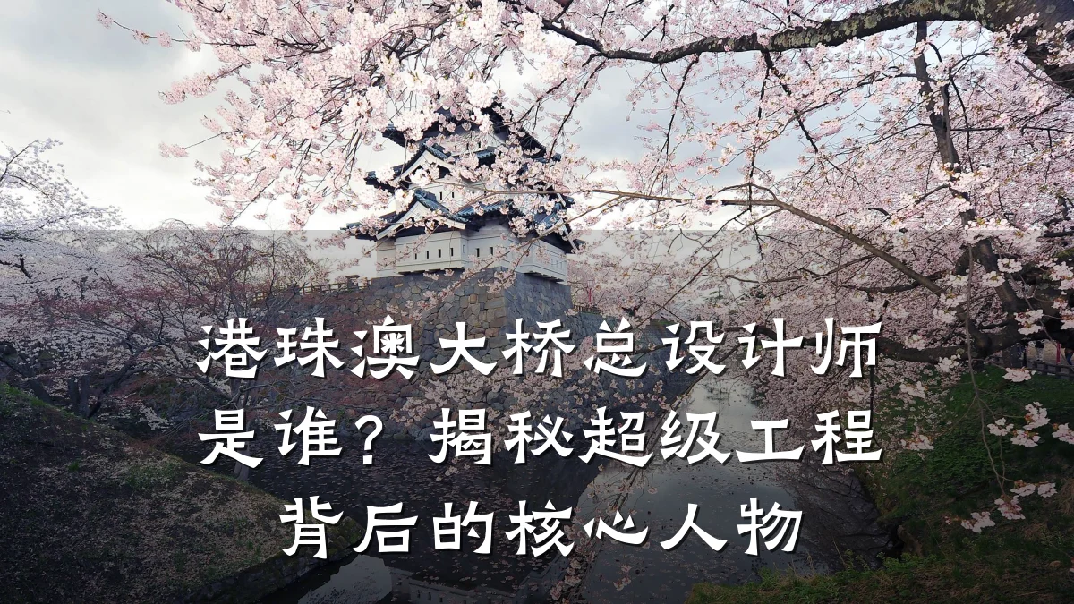 港珠澳大桥总设计师是谁？揭秘超级工程背后的核心人物
