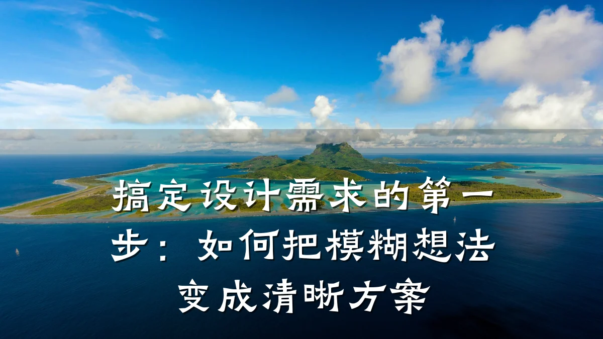 搞定设计需求的第一步:如何把模糊想法变成清晰方案
