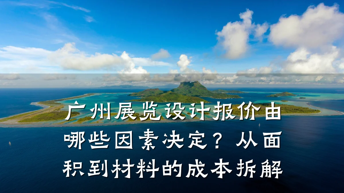 广州展览设计报价由哪些因素决定?从面积到材料的成本拆解