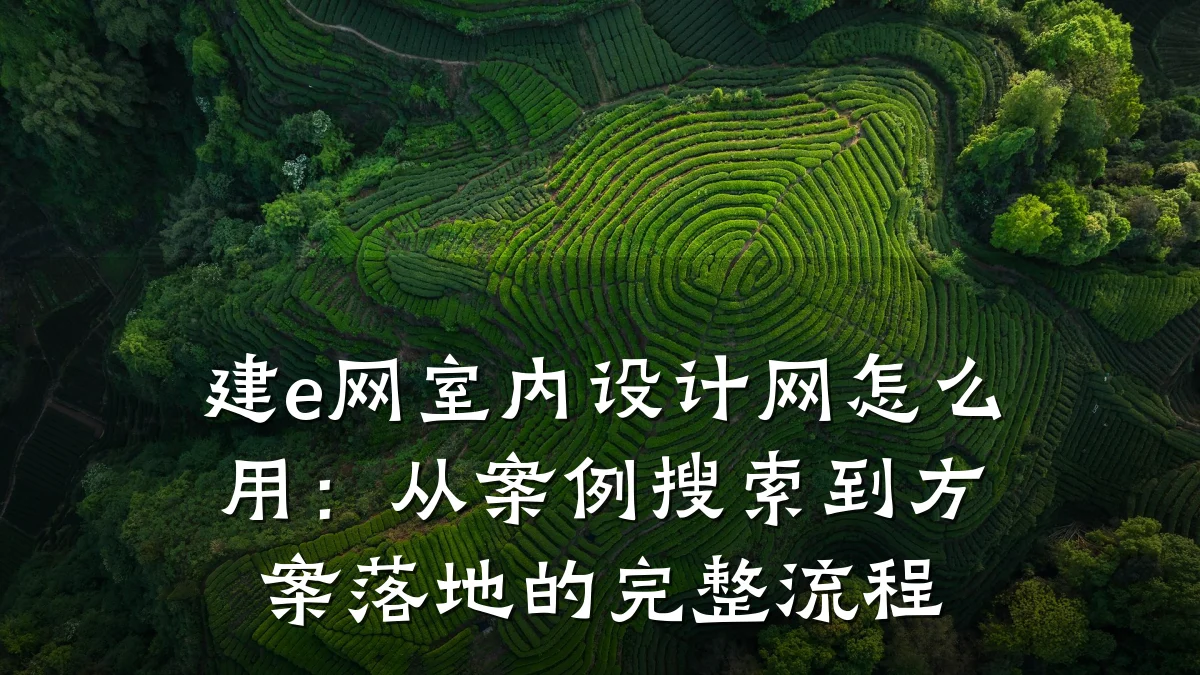 建e网室内设计网怎么用:从案例搜索到方案落地的完整流程