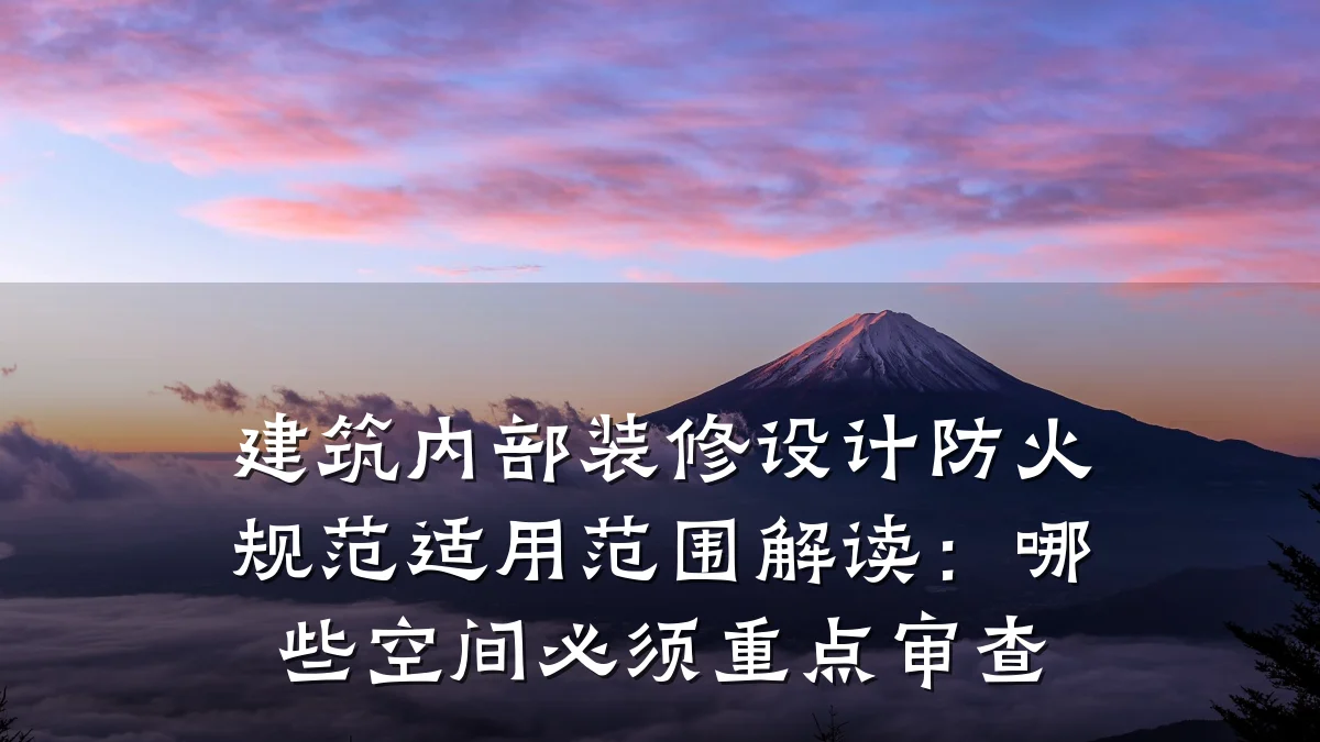 建筑内部装修设计防火规范适用范围解读:哪些空间必须重点审查