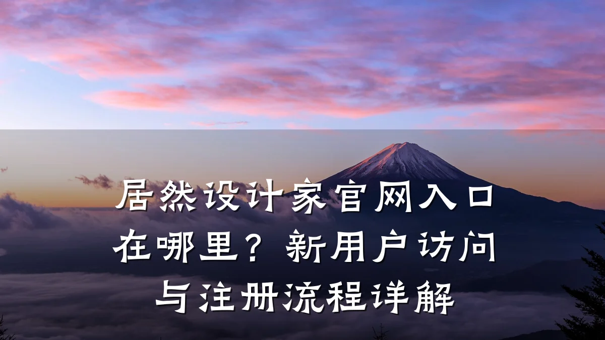 居然设计家官网入口在哪里？新用户访问与注册流程详解