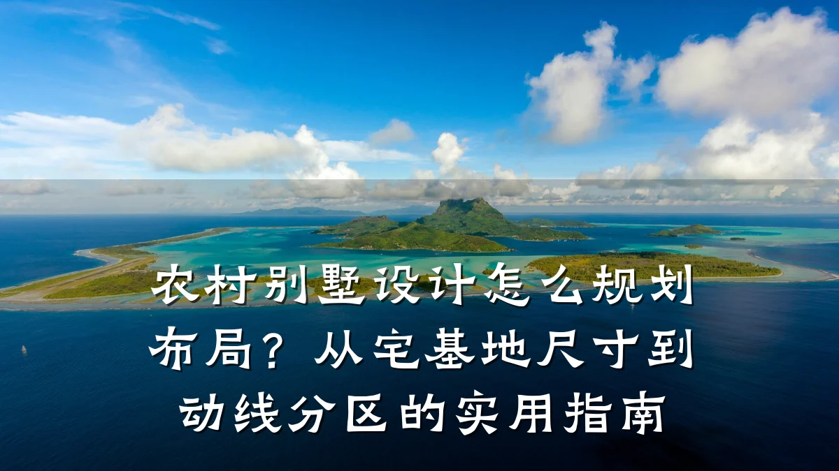 农村别墅设计怎么规划布局?从宅基地尺寸到动线分区的实用指南