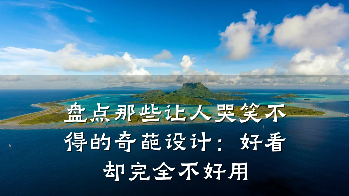 盘点那些让人哭笑不得的奇葩设计:好看却完全不好用