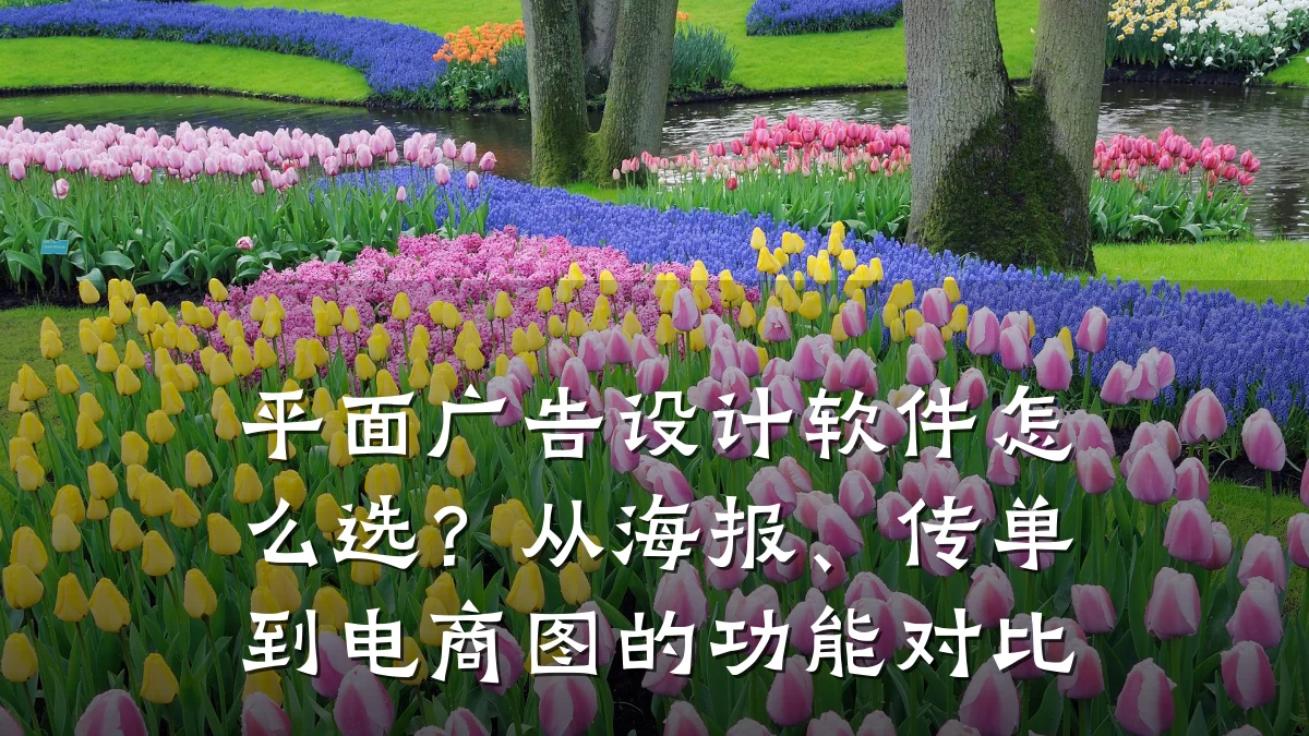 平面广告设计软件怎么选?从海报、传单到电商图的功能对比
