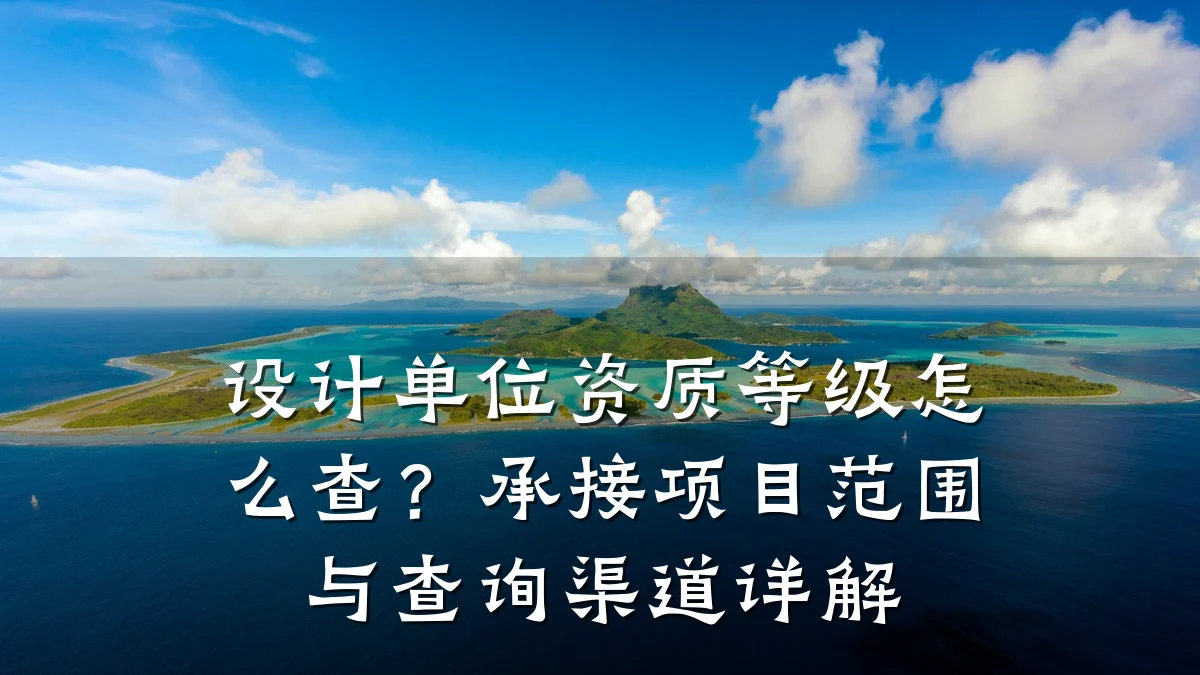 设计单位资质等级怎么查？承接项目范围与查询渠道详解
