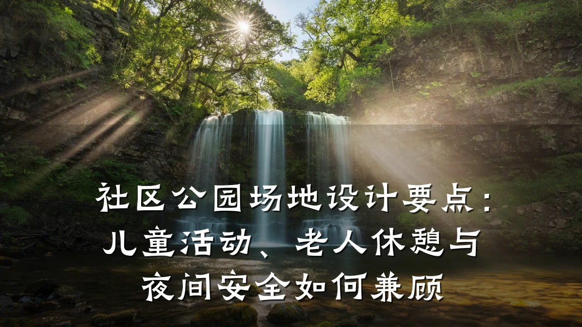 社区公园场地设计要点:儿童活动、老人休憩与夜间安全如何兼顾