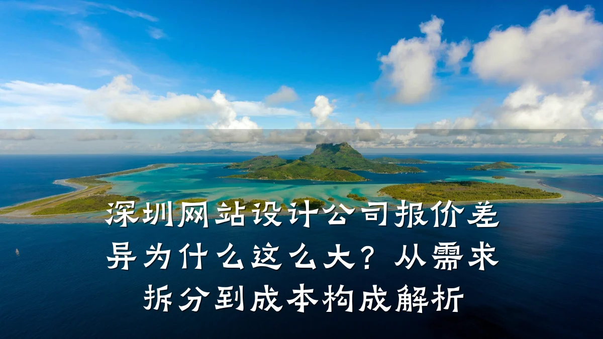 深圳网站设计公司报价差异为什么这么大?从需求拆分到成本构成解析