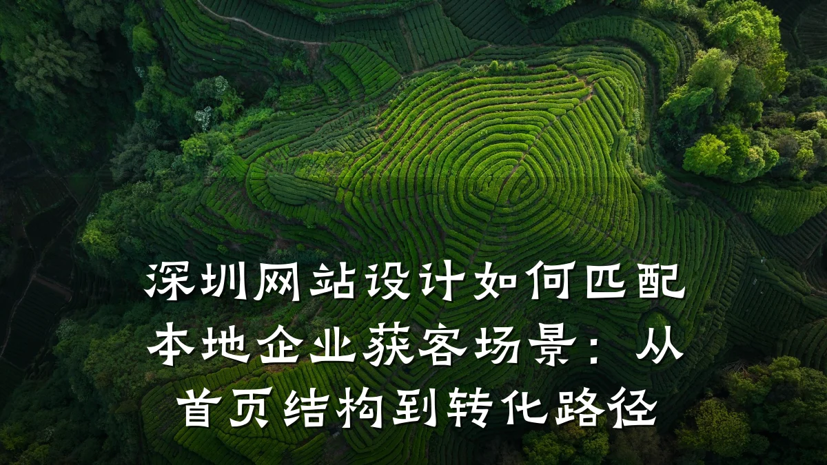 深圳网站设计如何匹配本地企业获客场景:从首页结构到转化路径