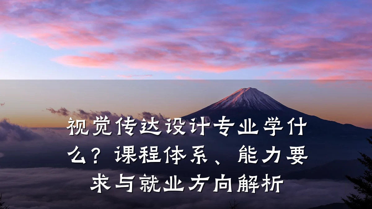 视觉传达设计专业学什么?课程体系、能力要求与就业方向解析