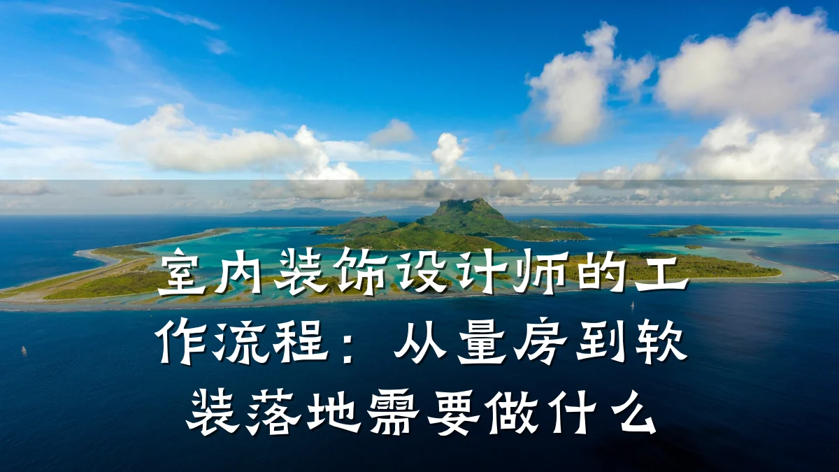 室内装饰设计师的工作流程：从量房到软装落地需要做什么