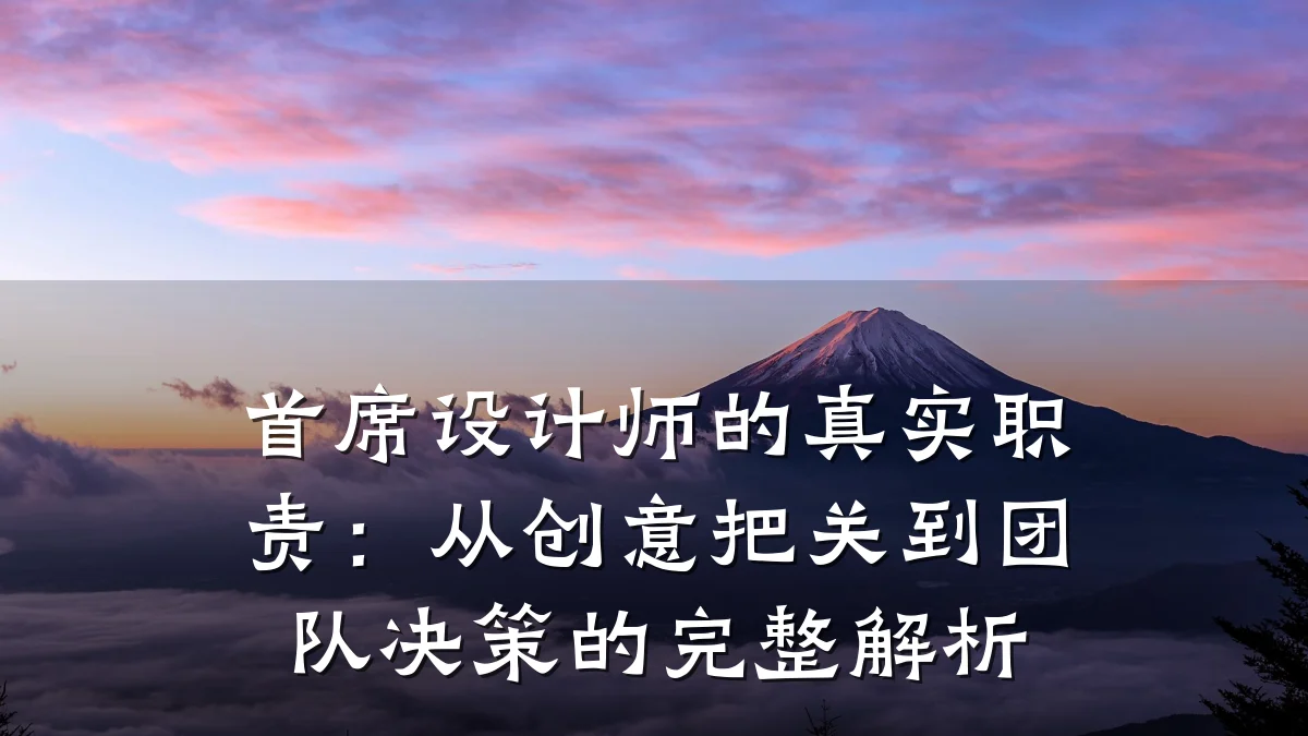 首席设计师的真实职责:从创意把关到团队决策的完整解析