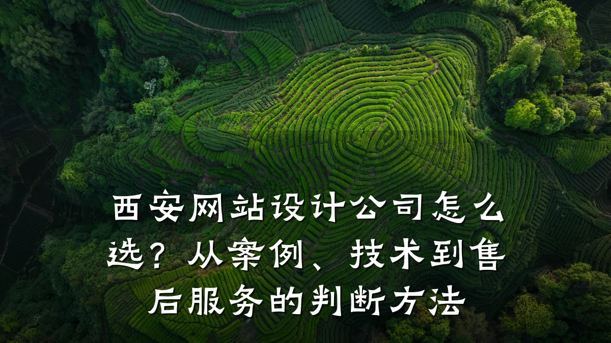 西安网站设计公司怎么选?从案例、技术到售后服务的判断方法