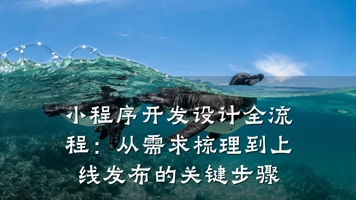 小程序开发设计全流程:从需求梳理到上线发布的关键步骤