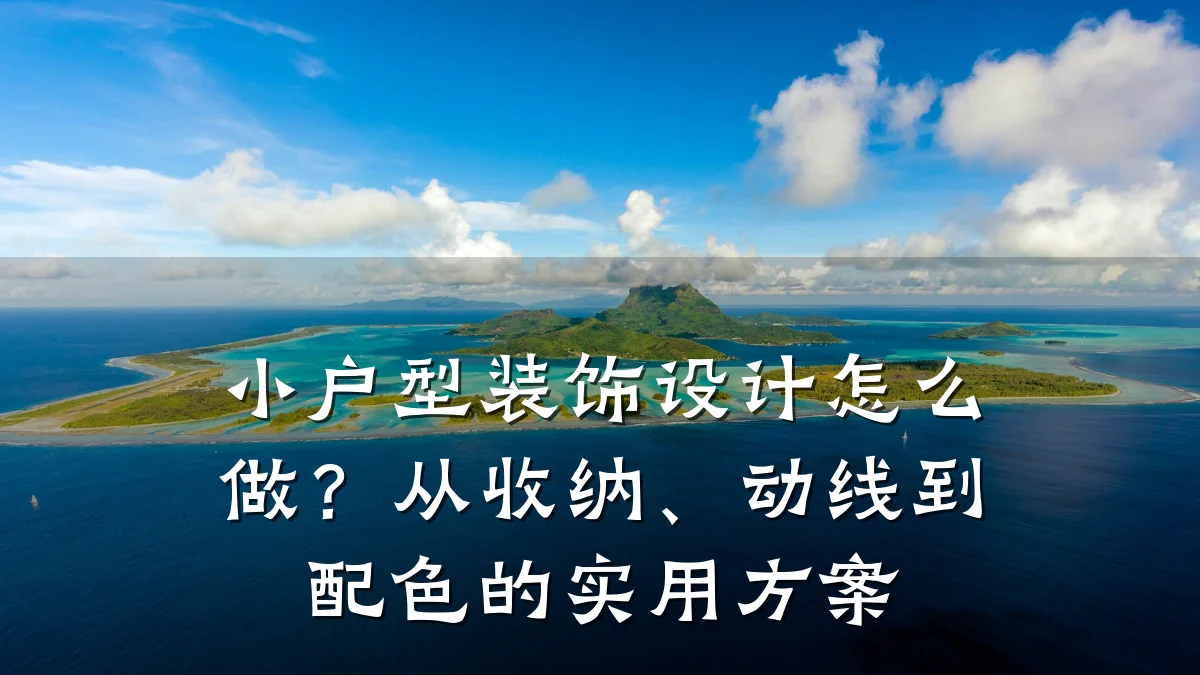 小户型装饰设计怎么做？从收纳、动线到配色的实用方案