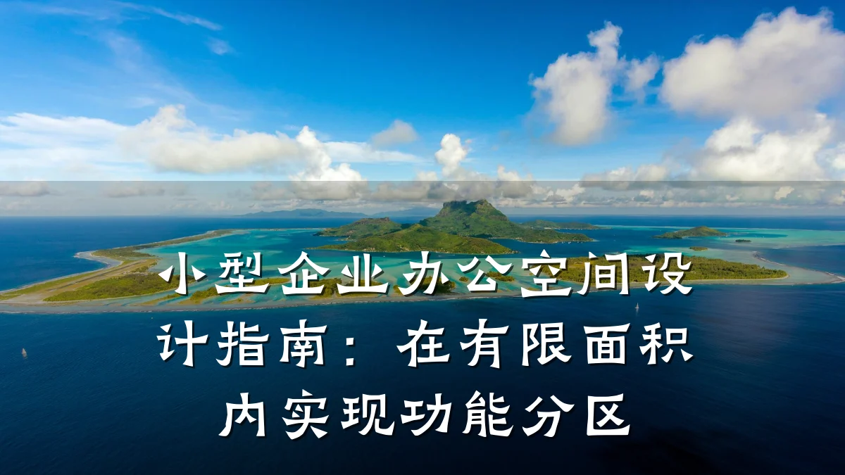 小型企业办公空间设计指南:在有限面积内实现功能分区