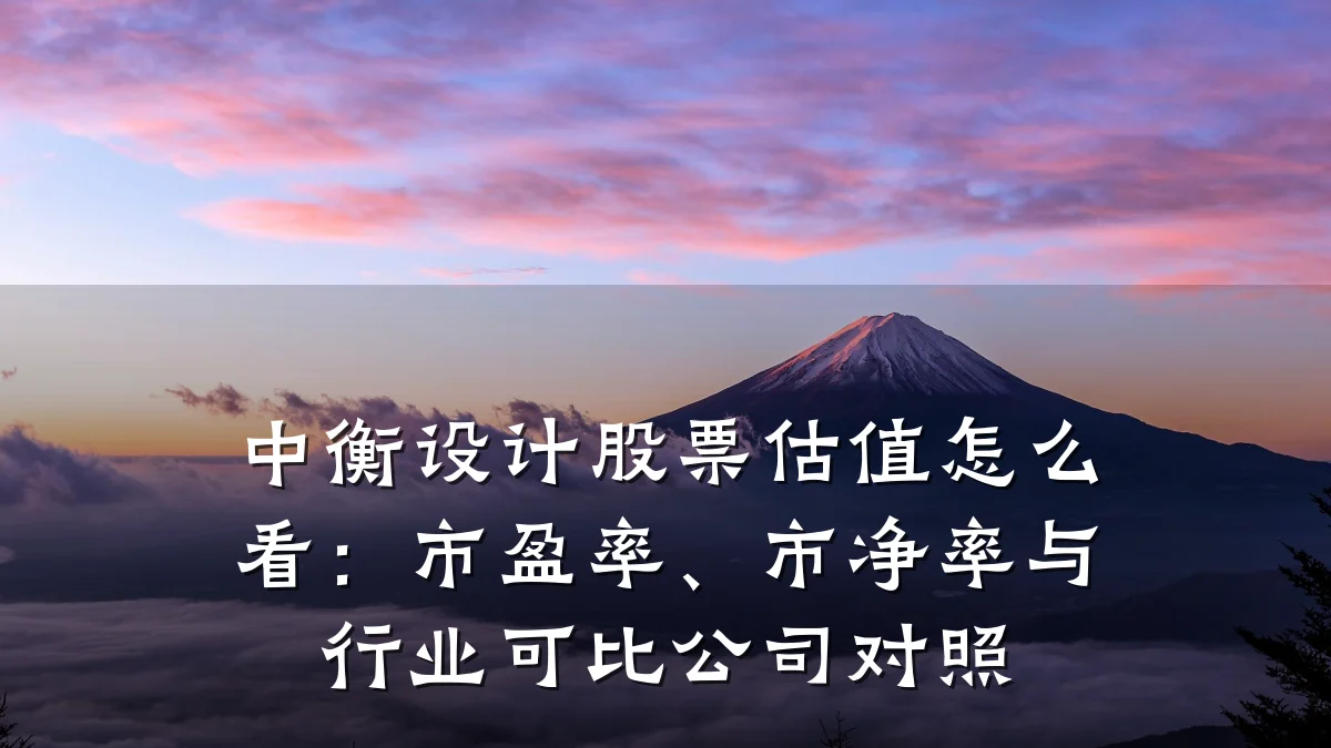 中衡设计股票估值怎么看：市盈率、市净率与行业可比公司对照