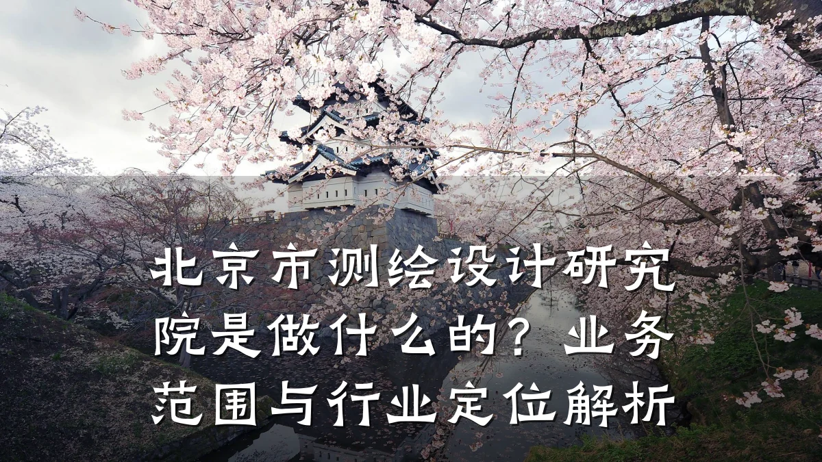 北京市测绘设计研究院是做什么的?业务范围与行业定位解析