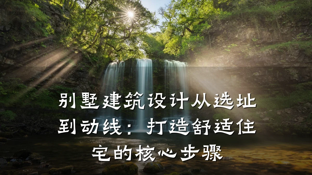别墅建筑设计从选址到动线:打造舒适住宅的核心步骤