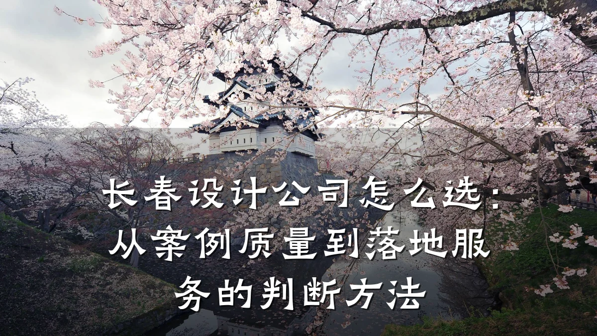 长春设计公司怎么选:从案例质量到落地服务的判断方法