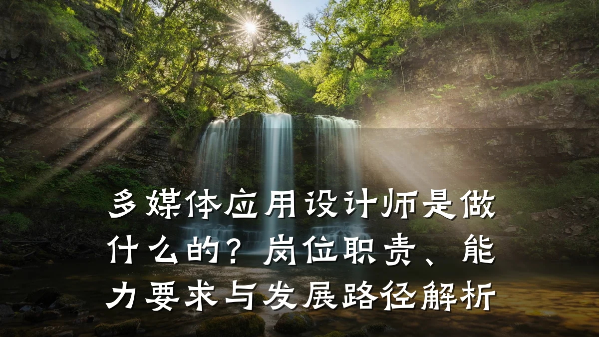 多媒体应用设计师是做什么的?岗位职责、能力要求与发展路径解析