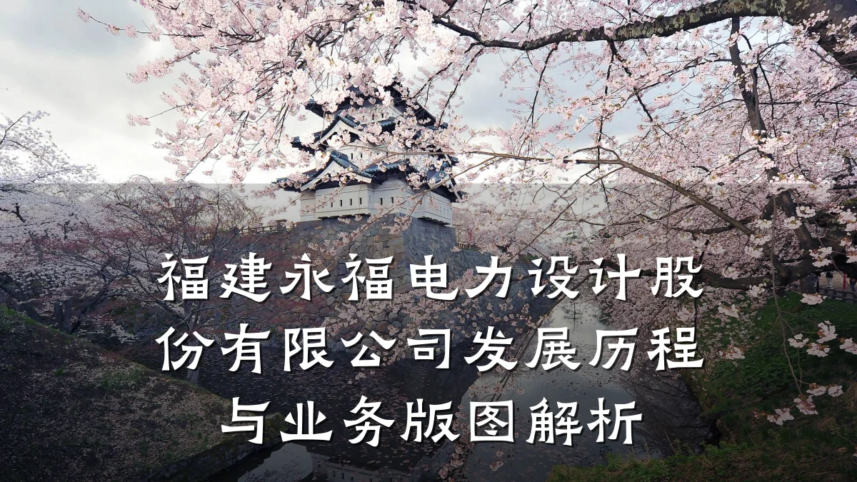 福建永福电力设计股份有限公司发展历程与业务版图解析