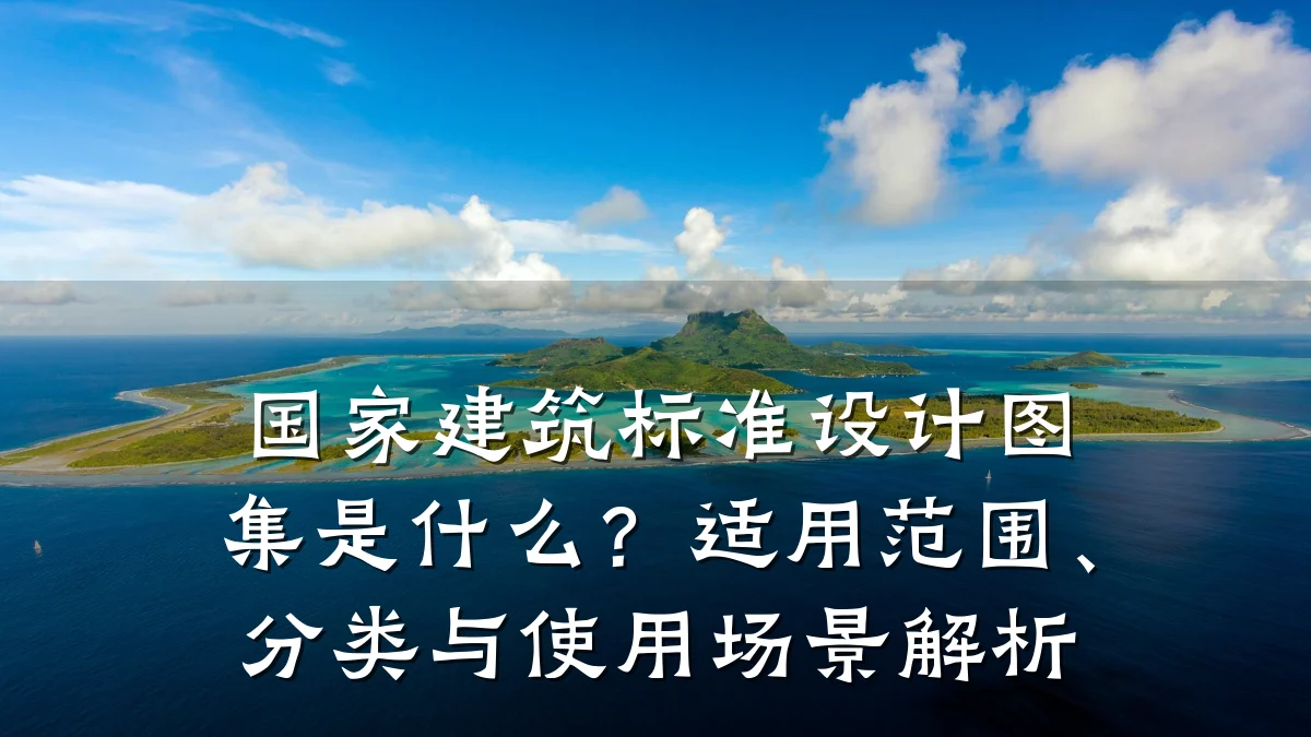 国家建筑标准设计图集是什么?适用范围、分类与使用场景解析