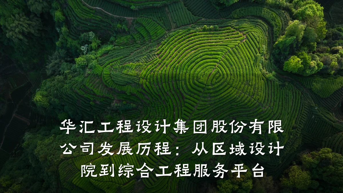 华汇工程设计集团股份有限公司发展历程:从区域设计院到综合工程服务平台