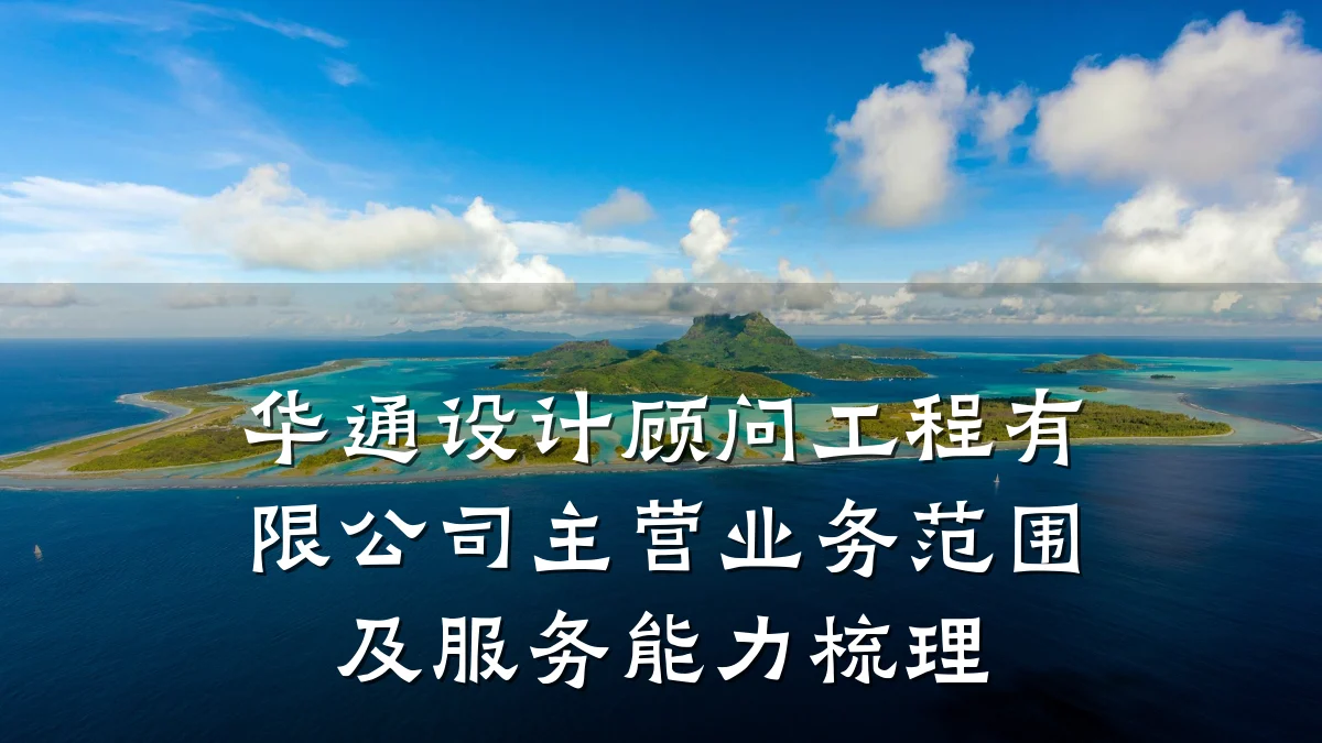 华通设计顾问工程有限公司主营业务范围及服务能力梳理
