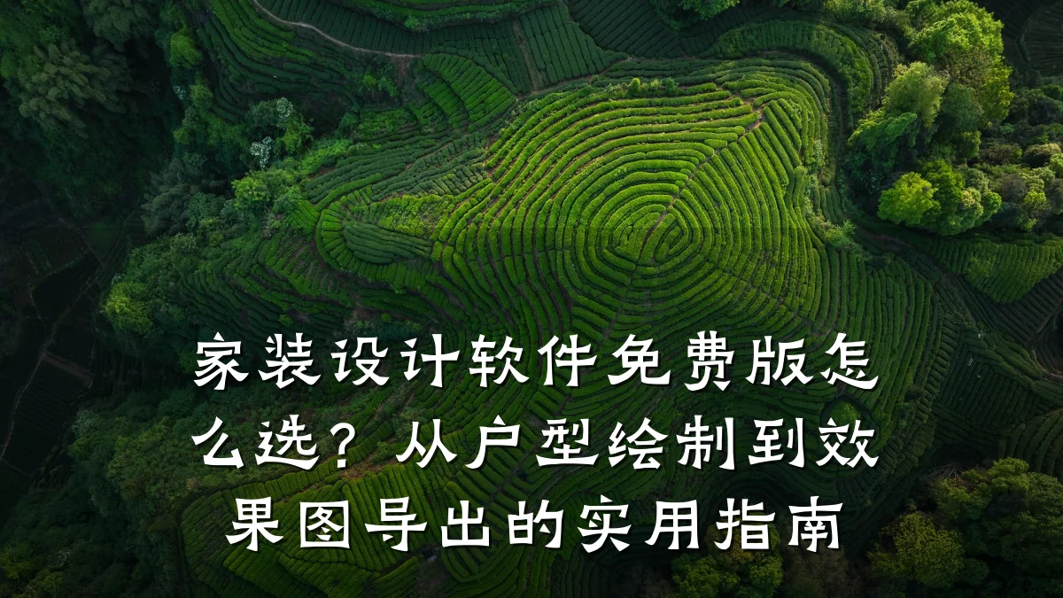 家装设计软件免费版怎么选?从户型绘制到效果图导出的实用指南