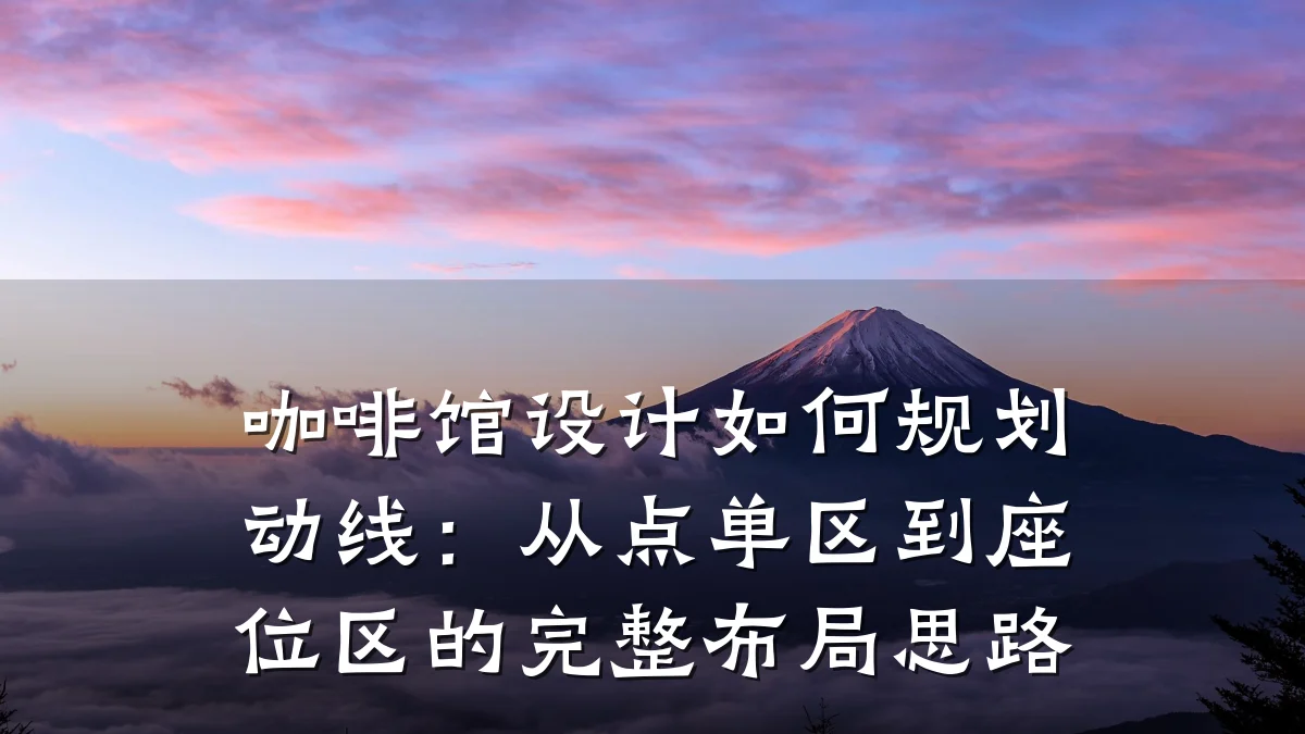 咖啡馆设计如何规划动线:从点单区到座位区的完整布局思路