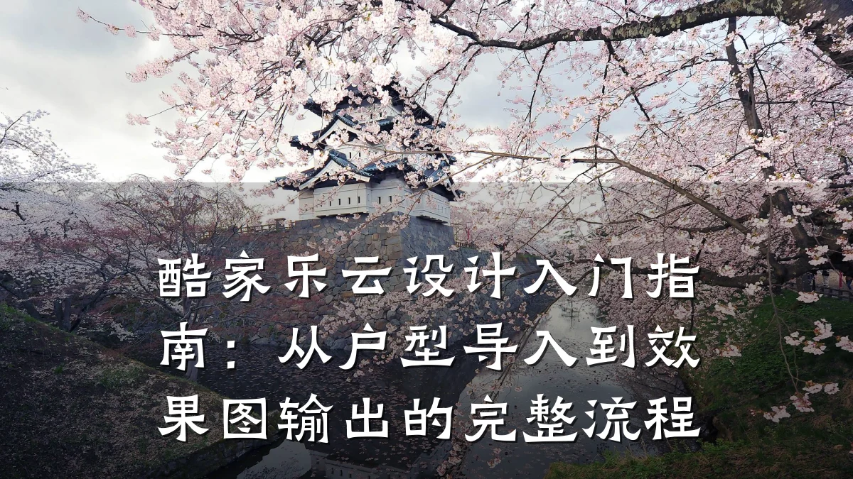 酷家乐云设计入门指南:从户型导入到效果图输出的完整流程