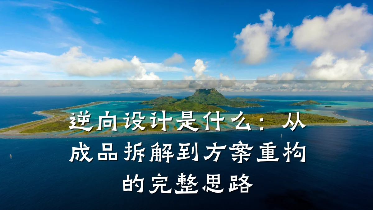 逆向设计是什么:从成品拆解到方案重构的完整思路