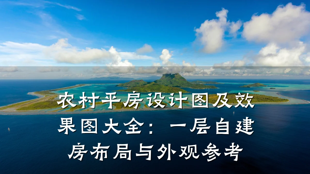 农村平房设计图及效果图大全：一层自建房布局与外观参考
