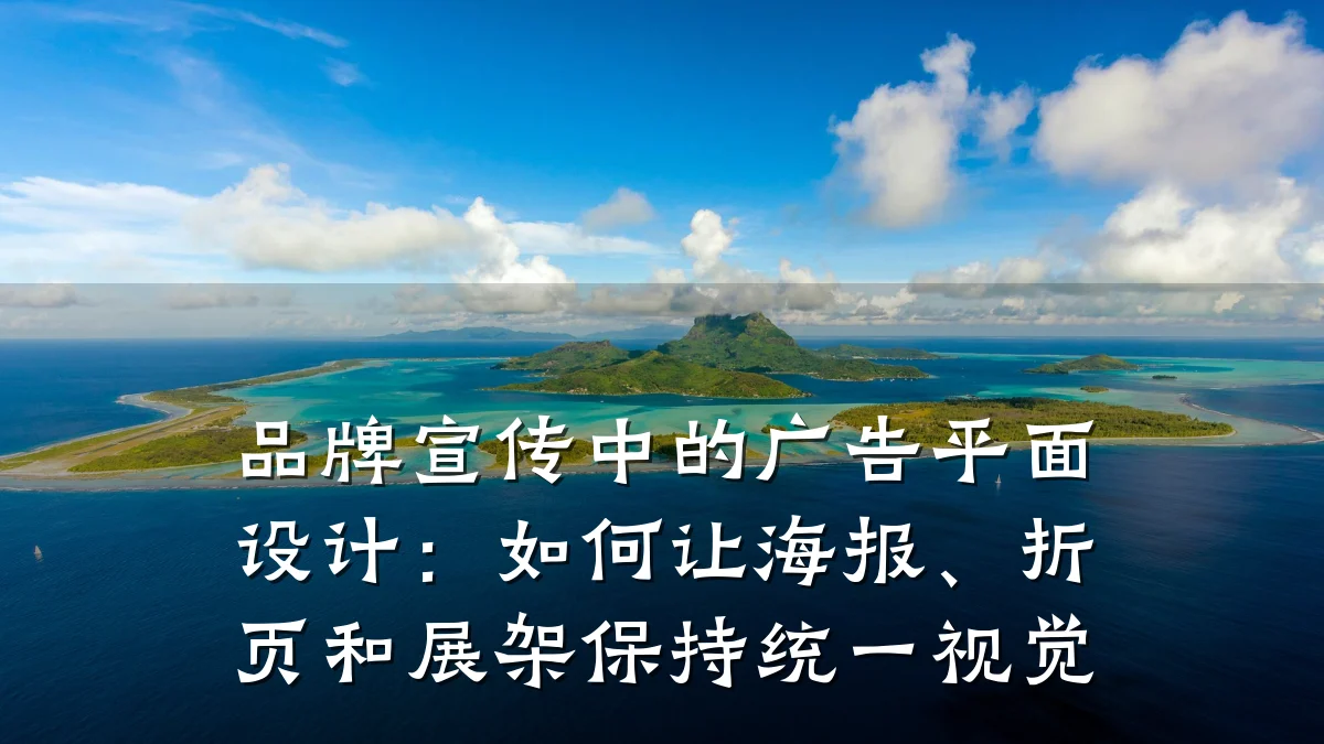 品牌宣传中的广告平面设计:如何让海报、折页和展架保持统一视觉