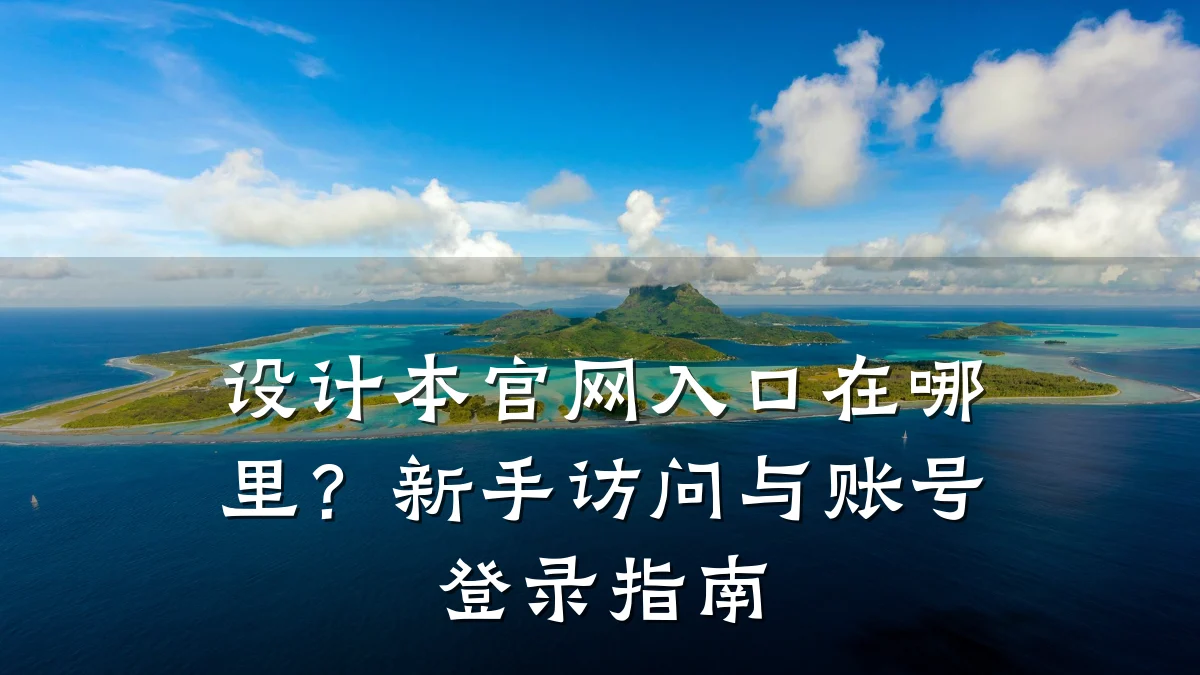 设计本官网入口在哪里?新手访问与账号登录指南