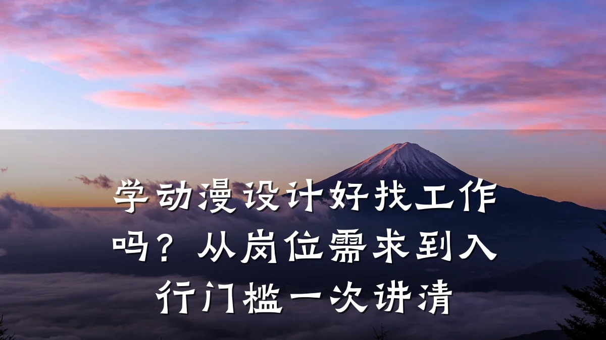 学动漫设计好找工作吗?从岗位需求到入行门槛一次讲清