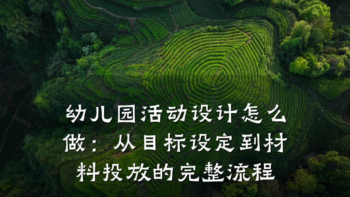 幼儿园活动设计怎么做:从目标设定到材料投放的完整流程