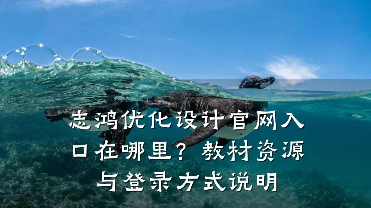 志鸿优化设计官网入口在哪里?教材资源与登录方式说明