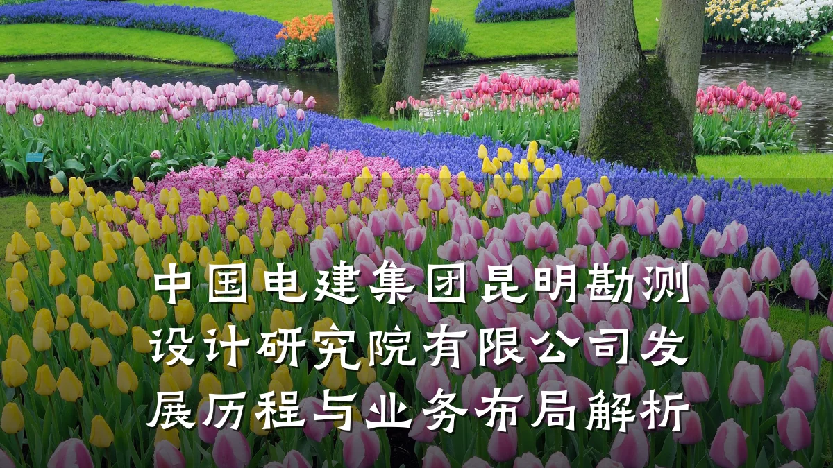 中国电建集团昆明勘测设计研究院有限公司发展历程与业务布局解析