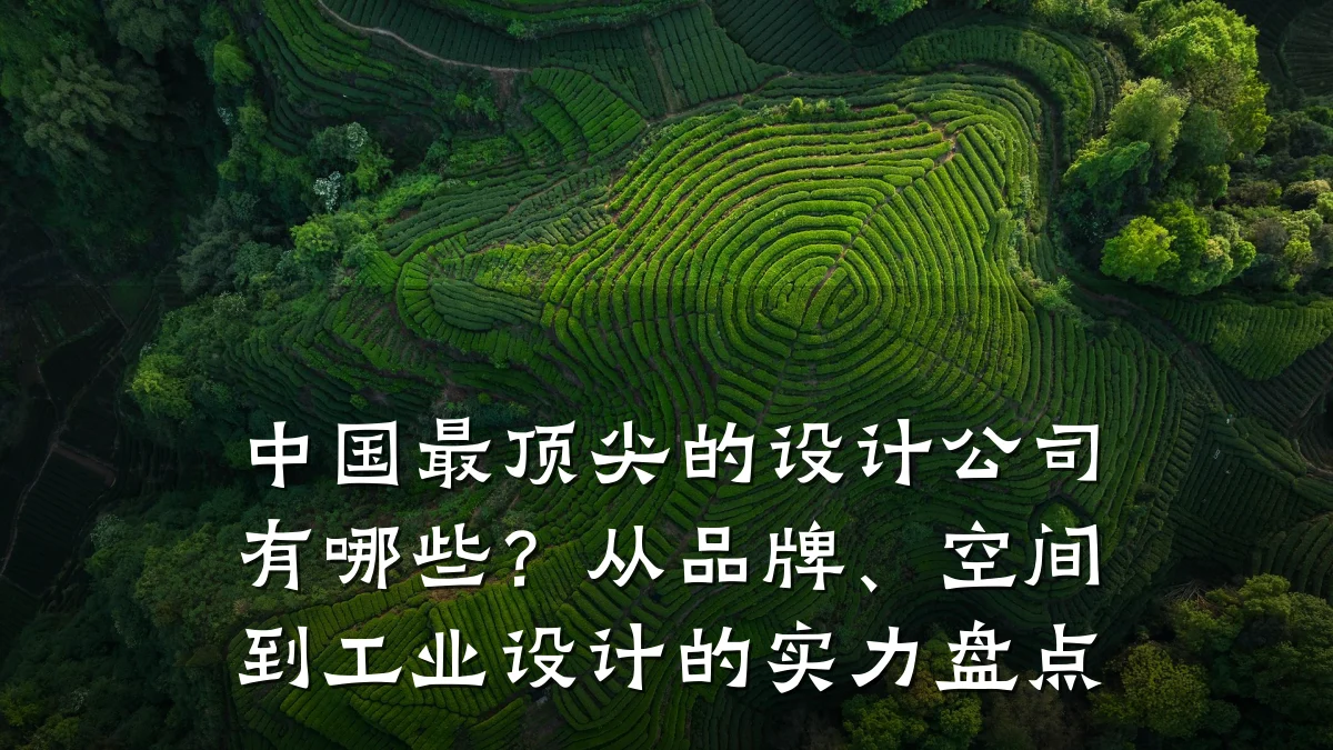 中国最顶尖的设计公司有哪些?从品牌、空间到工业设计的实力盘点