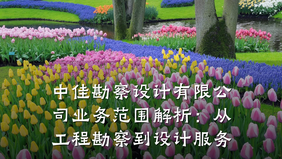 中佳勘察设计有限公司业务范围解析:从工程勘察到设计服务