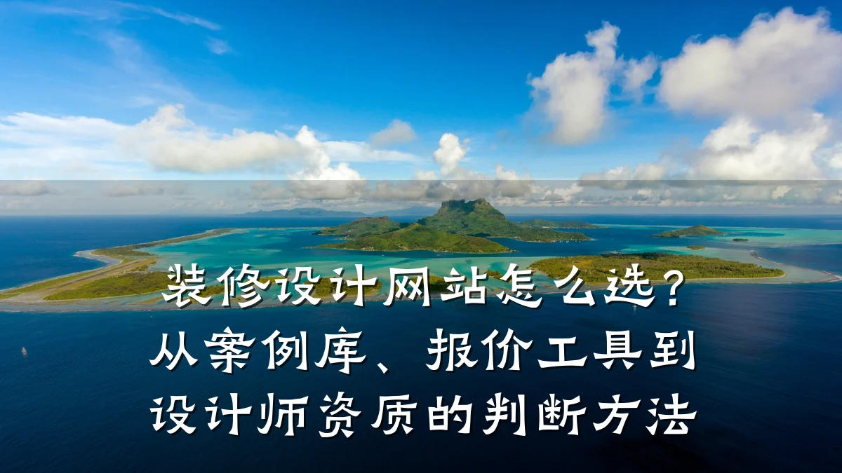 装修设计网站怎么选？从案例库、报价工具到设计师资质的判断方法